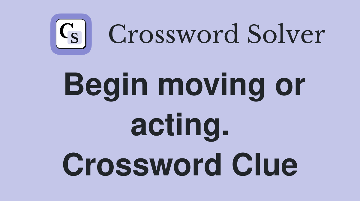 Begin moving or acting. Crossword Clue
