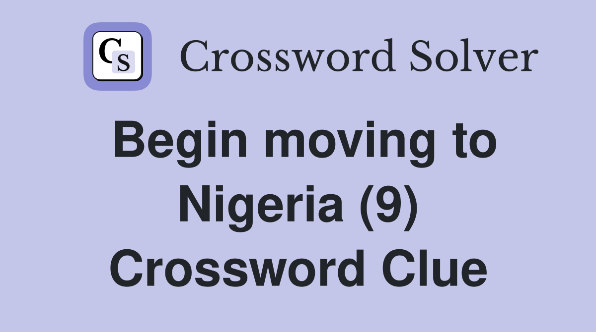 Begin moving to Nigeria (9) Crossword Clue