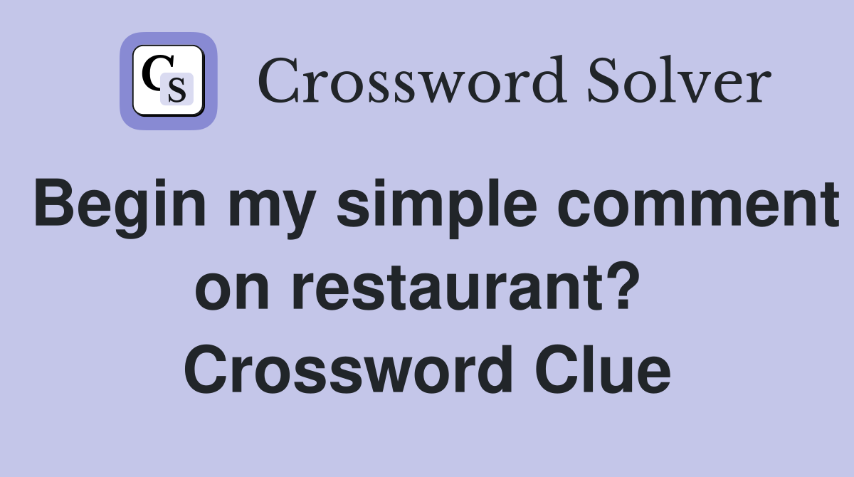 Begin my simple comment on restaurant?  Crossword Clue