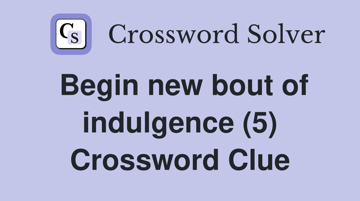 Begin new bout of indulgence (5) Crossword Clue