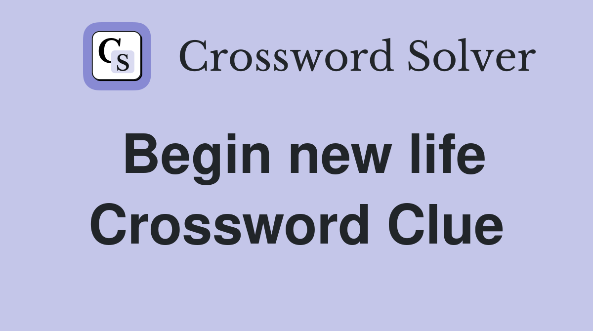 Begin new life Crossword Clue
