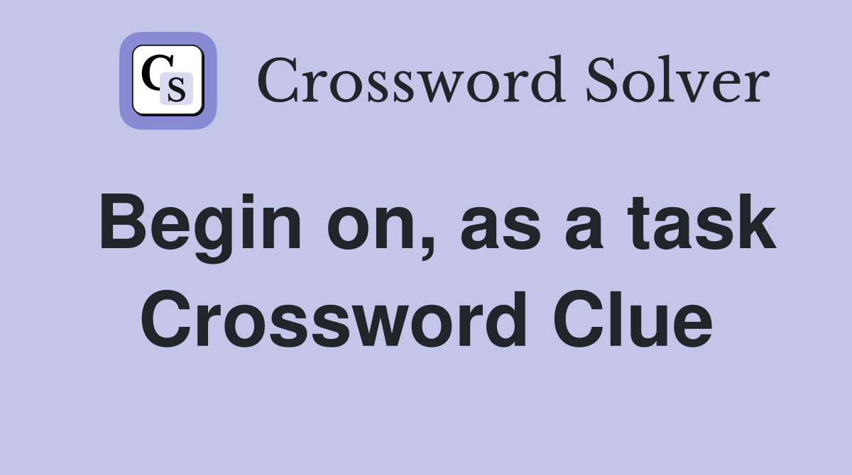 Begin on, as a task Crossword Clue