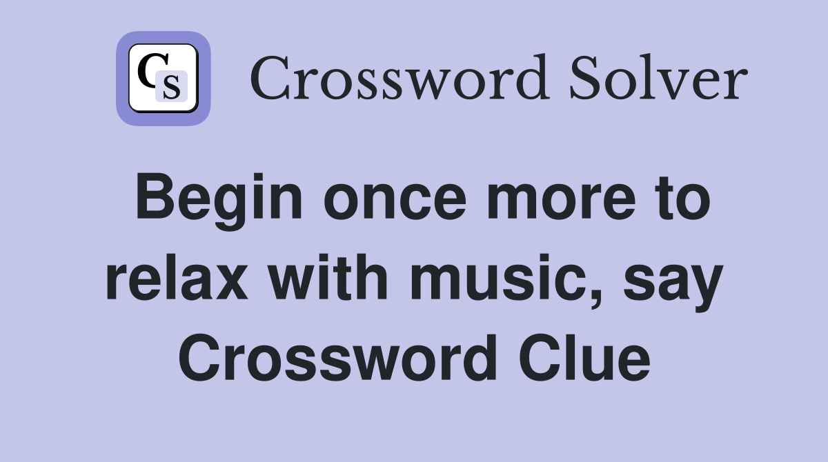 Begin once more to relax with music, say Crossword Clue