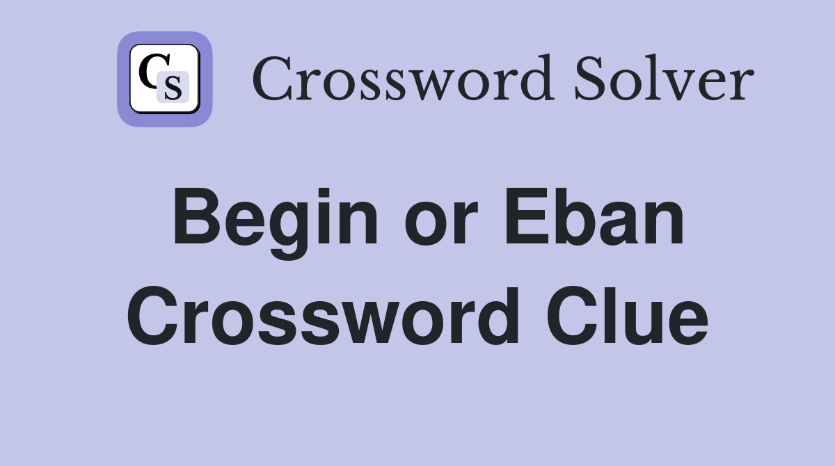 Begin or Eban Crossword Clue