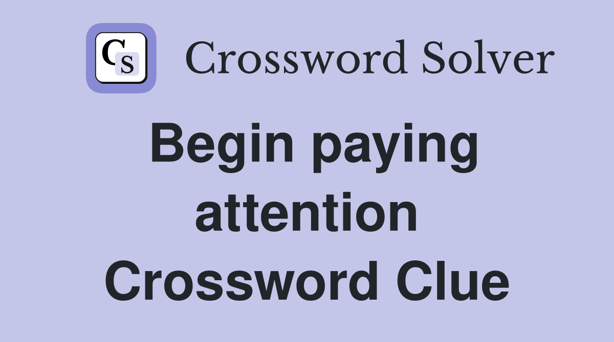 Begin paying attention Crossword Clue