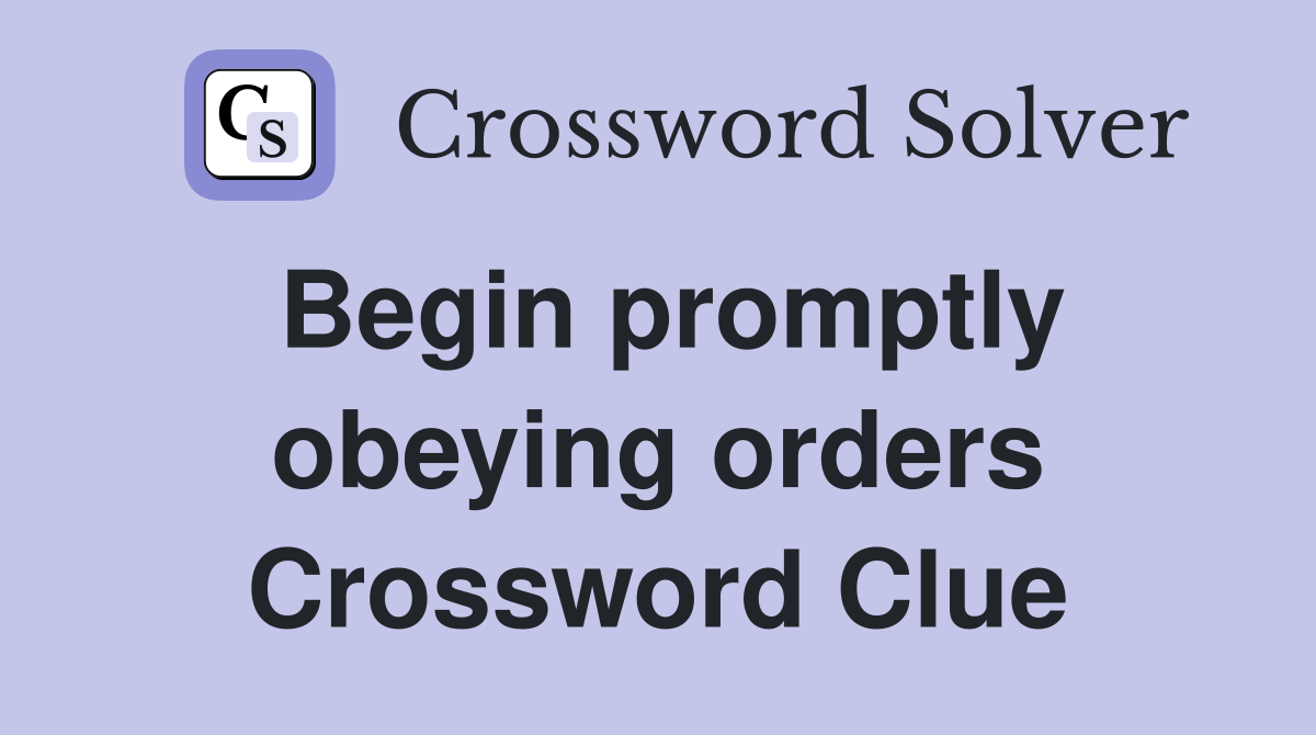 Begin promptly obeying orders Crossword Clue
