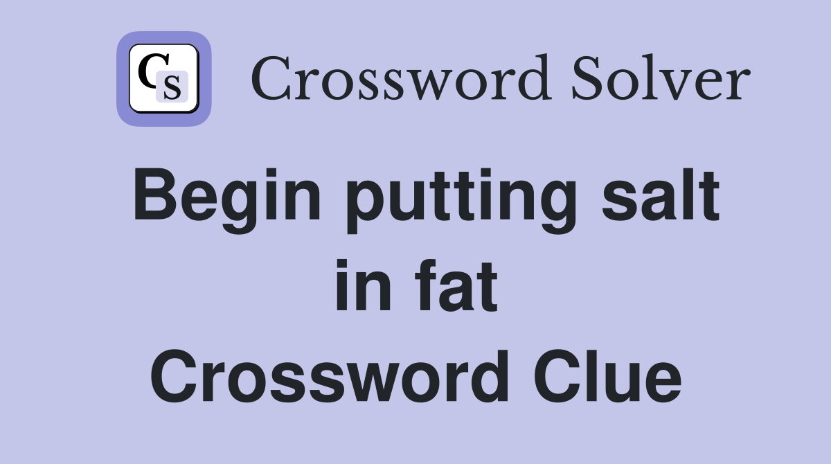 Begin putting salt in fat Crossword Clue