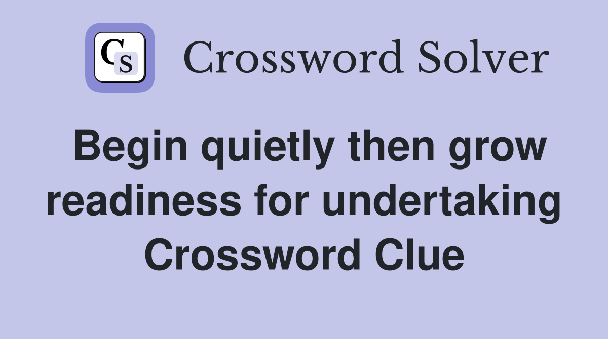 Begin quietly then grow readiness for undertaking Crossword Clue