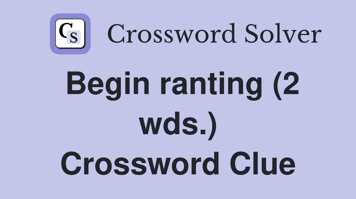 Begin ranting (2 wds.) Crossword Clue