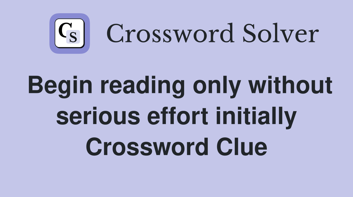 Begin reading only without serious effort initially Crossword Clue