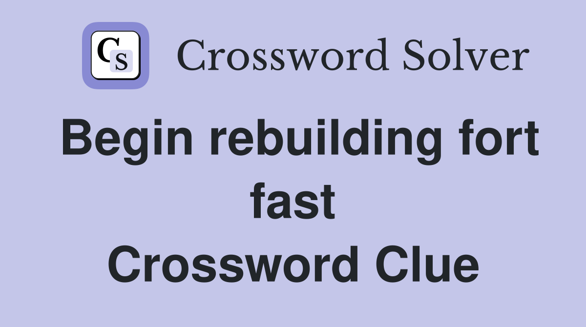 Begin rebuilding fort fast Crossword Clue