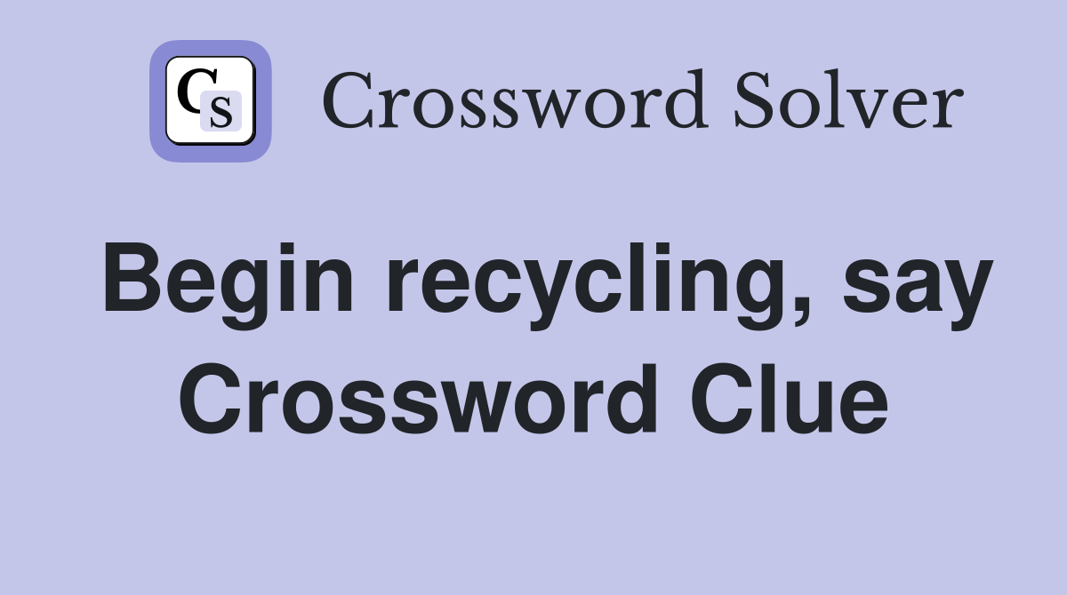 Begin recycling, say Crossword Clue