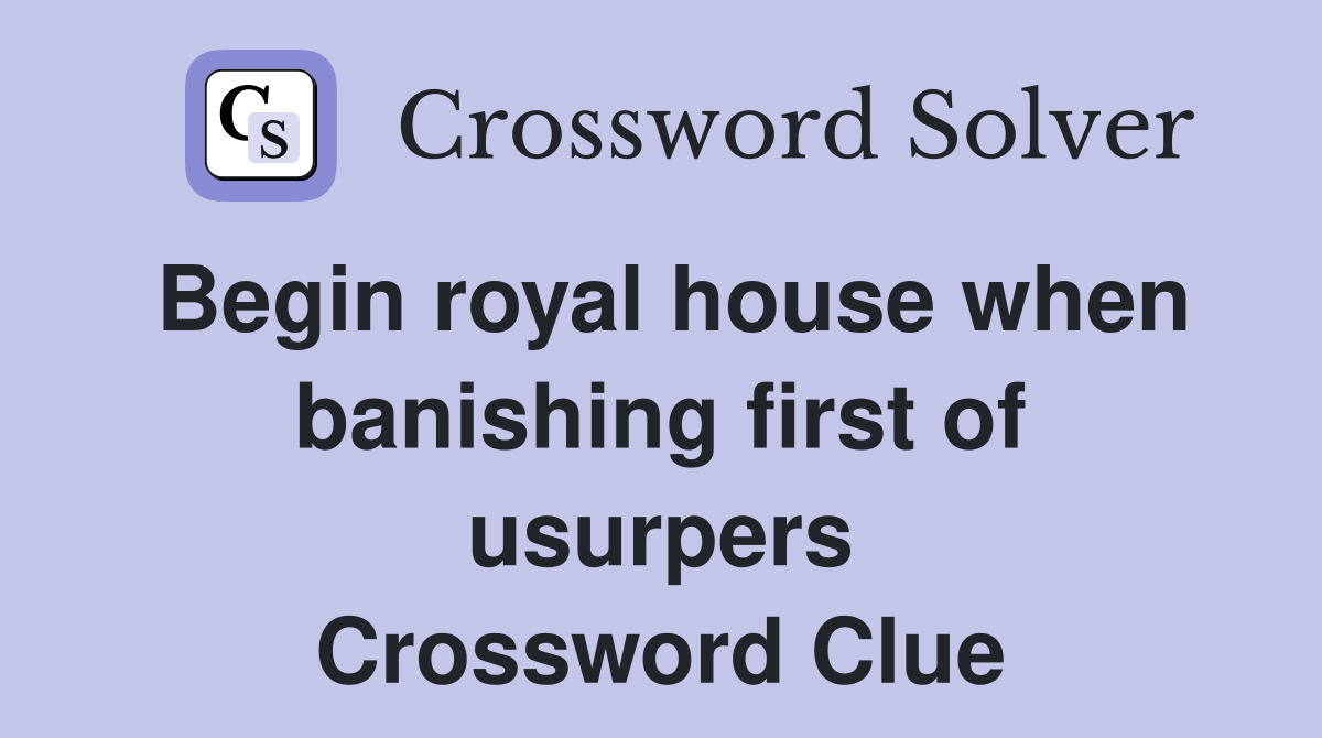 Begin royal house when banishing first of usurpers Crossword Clue