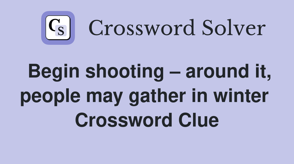 Begin shooting – around it, people may gather in winter  Crossword Clue