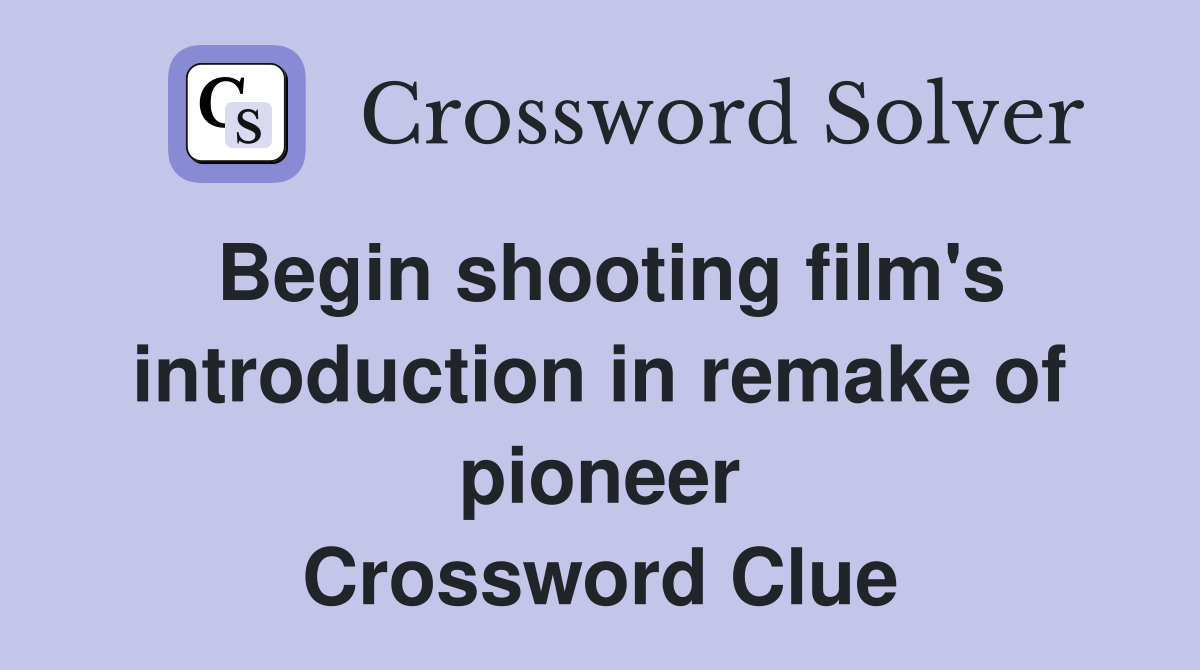 Begin shooting film's introduction in remake of pioneer Crossword Clue