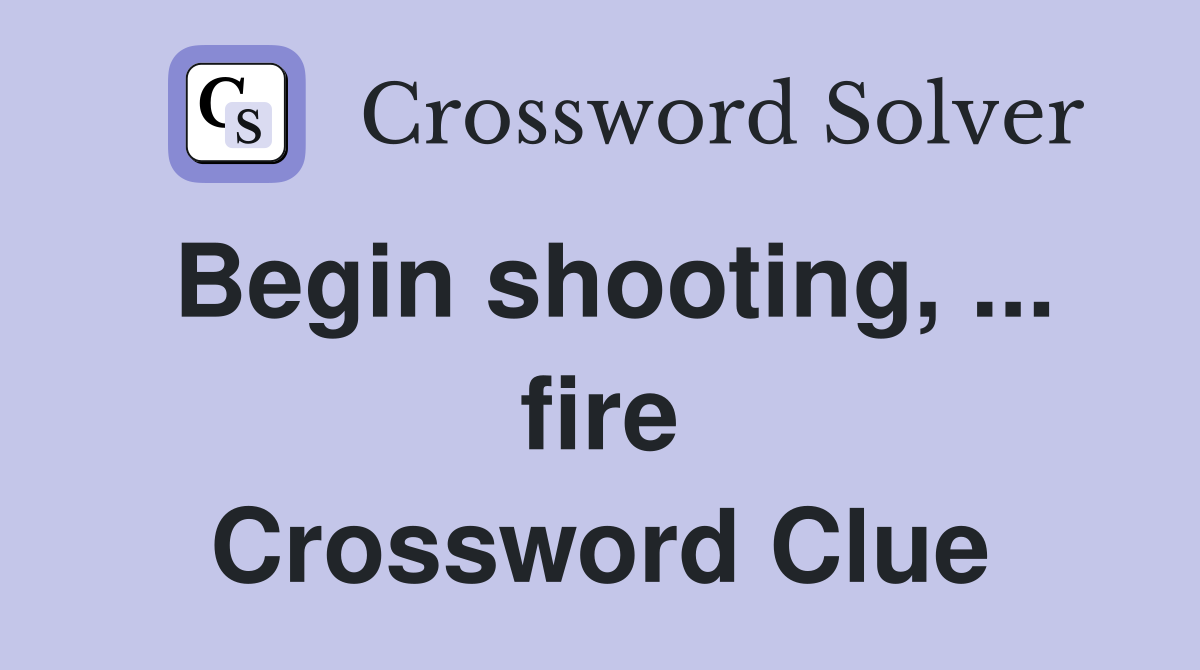 Begin shooting, ... fire Crossword Clue