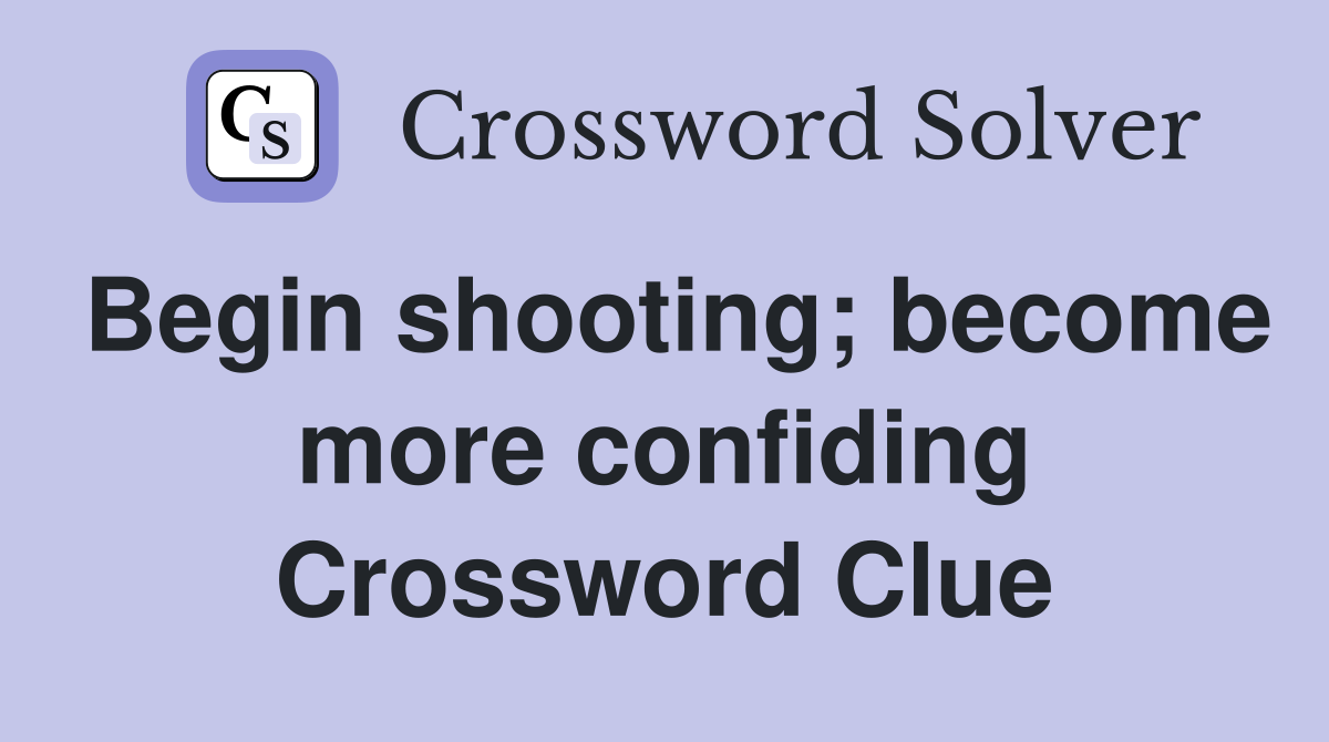 Begin shooting; become more confiding Crossword Clue