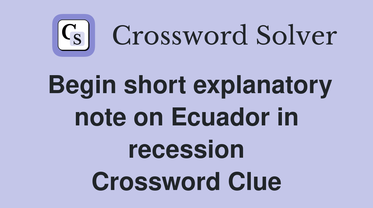 Begin short explanatory note on Ecuador in recession Crossword Clue