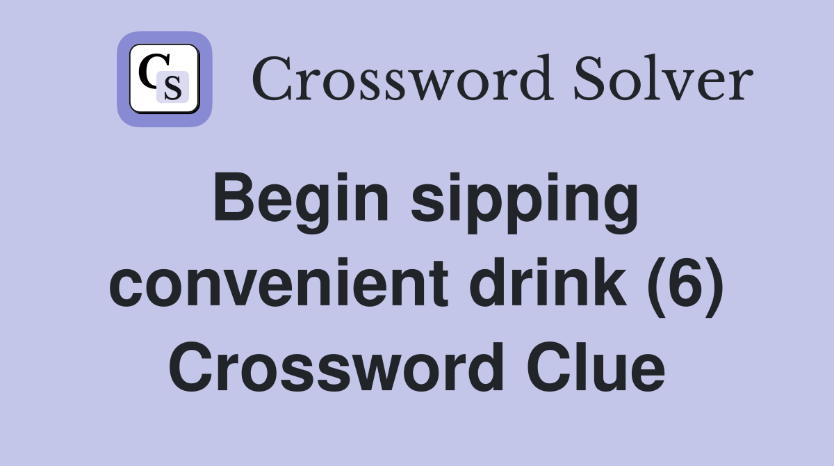 Begin sipping convenient drink (6) Crossword Clue