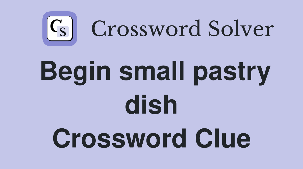 Begin small pastry dish Crossword Clue