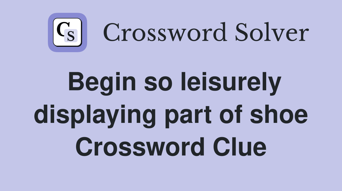 Begin so leisurely displaying part of shoe Crossword Clue