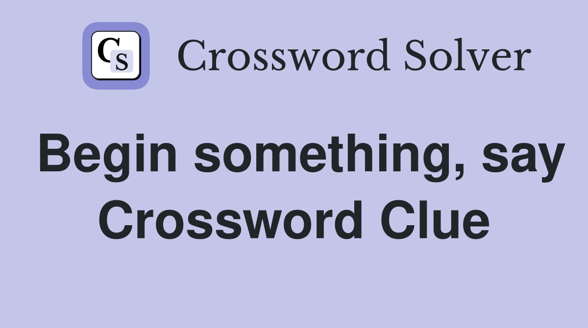 Begin something, say Crossword Clue
