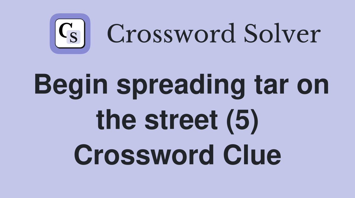 Begin spreading tar on the street (5) Crossword Clue