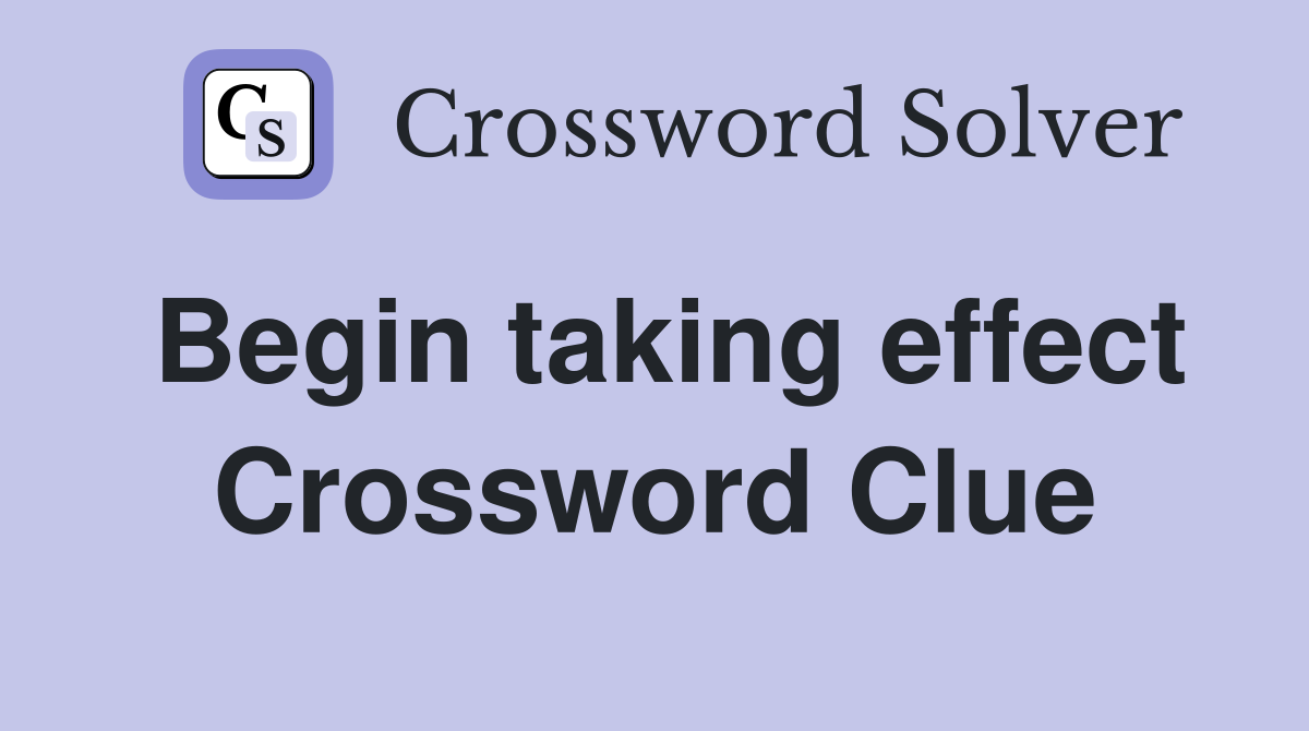 Begin taking effect Crossword Clue