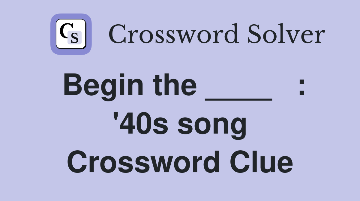 Begin the ____   : '40s song Crossword Clue