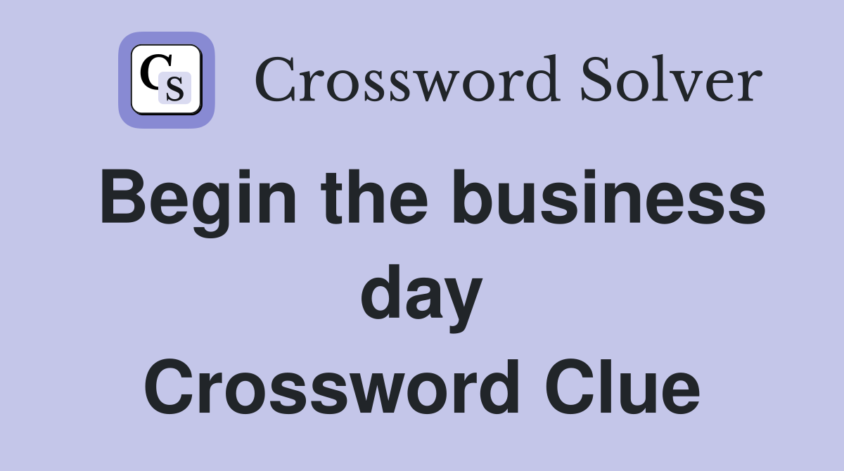 Begin the business day Crossword Clue