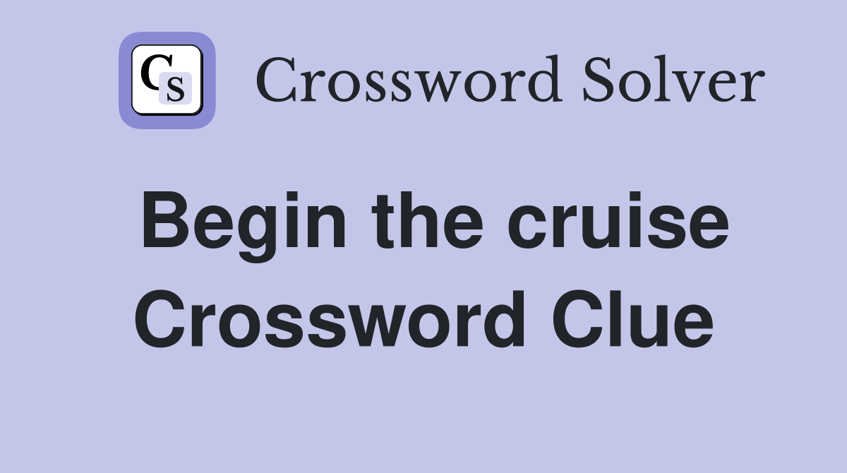 Begin the cruise Crossword Clue