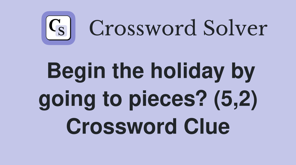 Begin the holiday by going to pieces? (5,2) Crossword Clue
