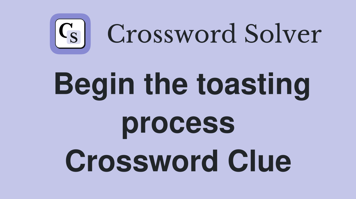 Begin the toasting process Crossword Clue