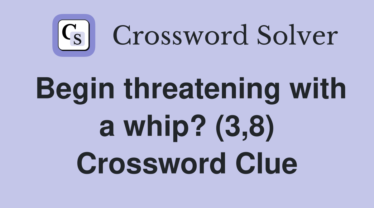 Begin threatening with a whip? (3,8) Crossword Clue