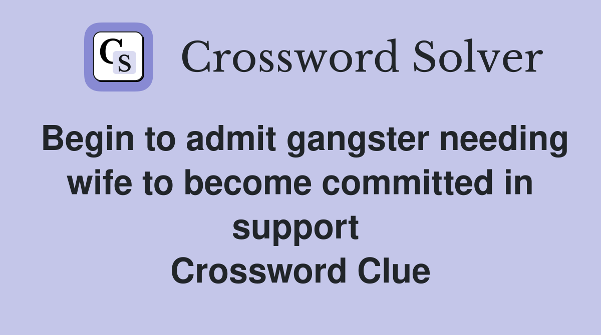 Begin to admit gangster needing wife to become committed in support  Crossword Clue