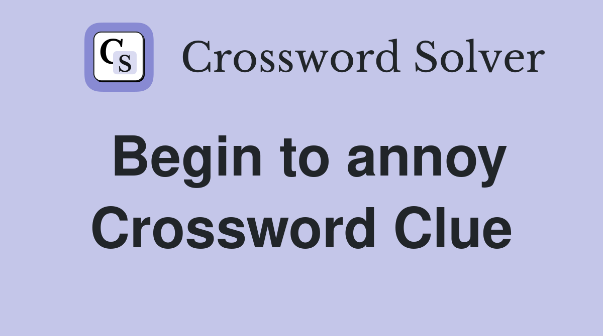 Begin to annoy Crossword Clue