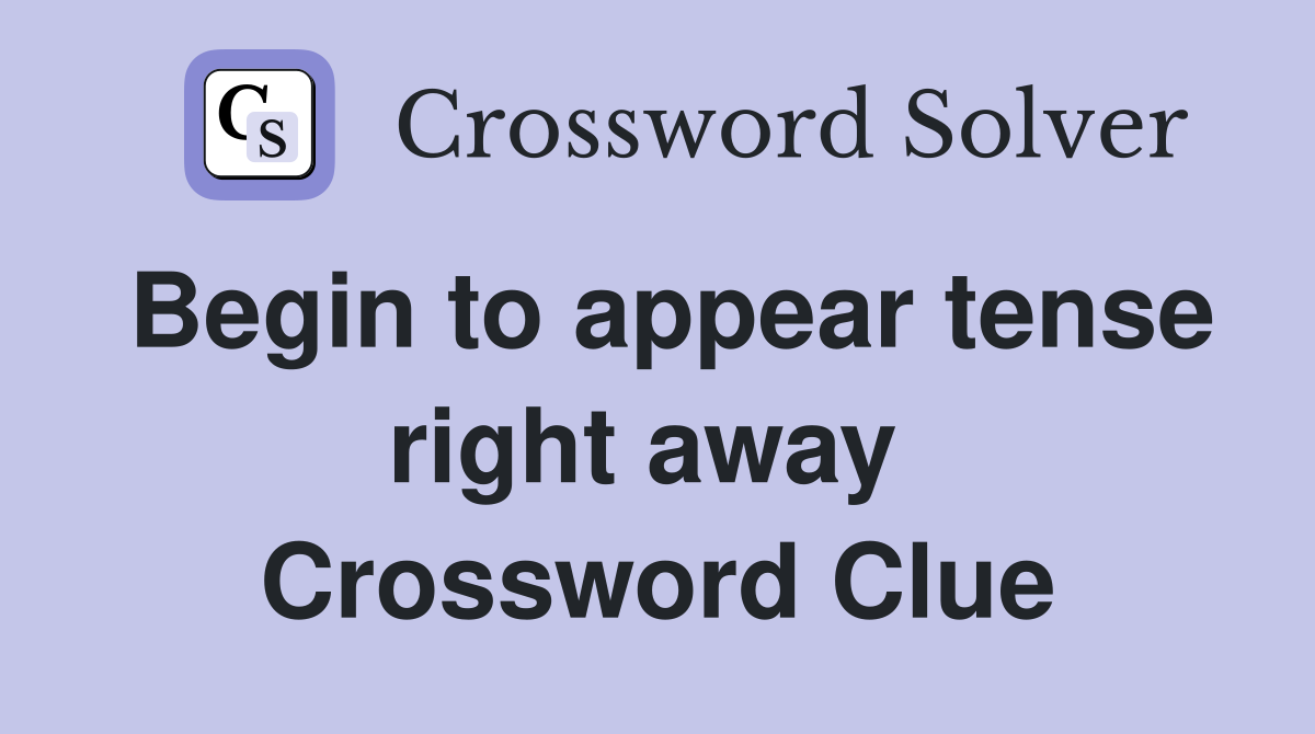 Begin to appear tense right away  Crossword Clue