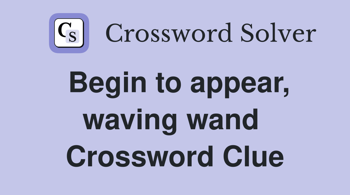 Begin to appear, waving wand  Crossword Clue