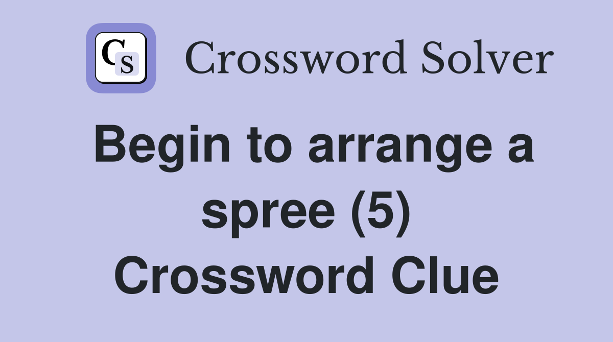 Begin to arrange a spree (5) Crossword Clue