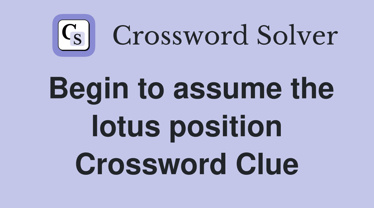 Begin to assume the lotus position Crossword Clue