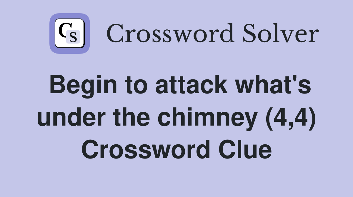 Begin to attack what's under the chimney (4,4) Crossword Clue