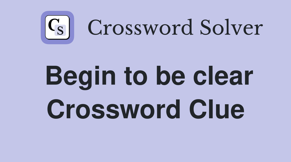 Begin to be clear Crossword Clue
