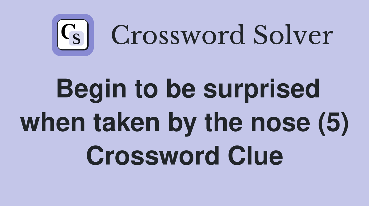Begin to be surprised when taken by the nose (5) Crossword Clue