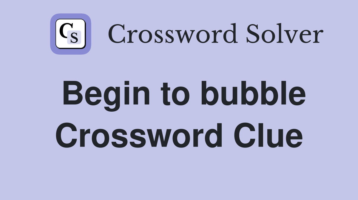 Begin to bubble Crossword Clue