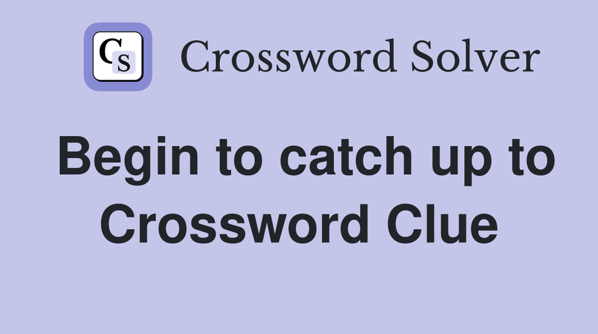 Begin to catch up to Crossword Clue