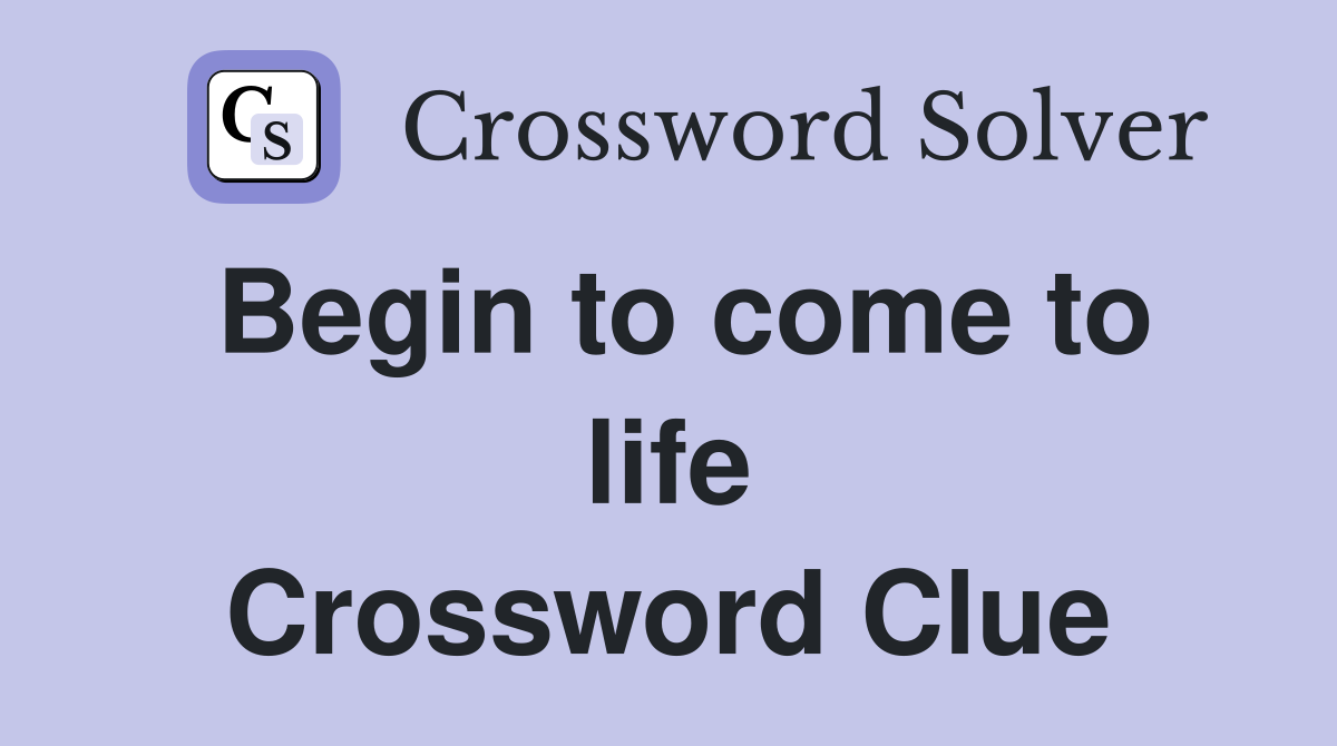 Begin to come to life Crossword Clue