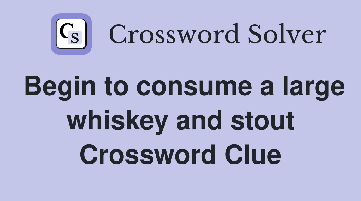 Begin to consume a large whiskey and stout Crossword Clue