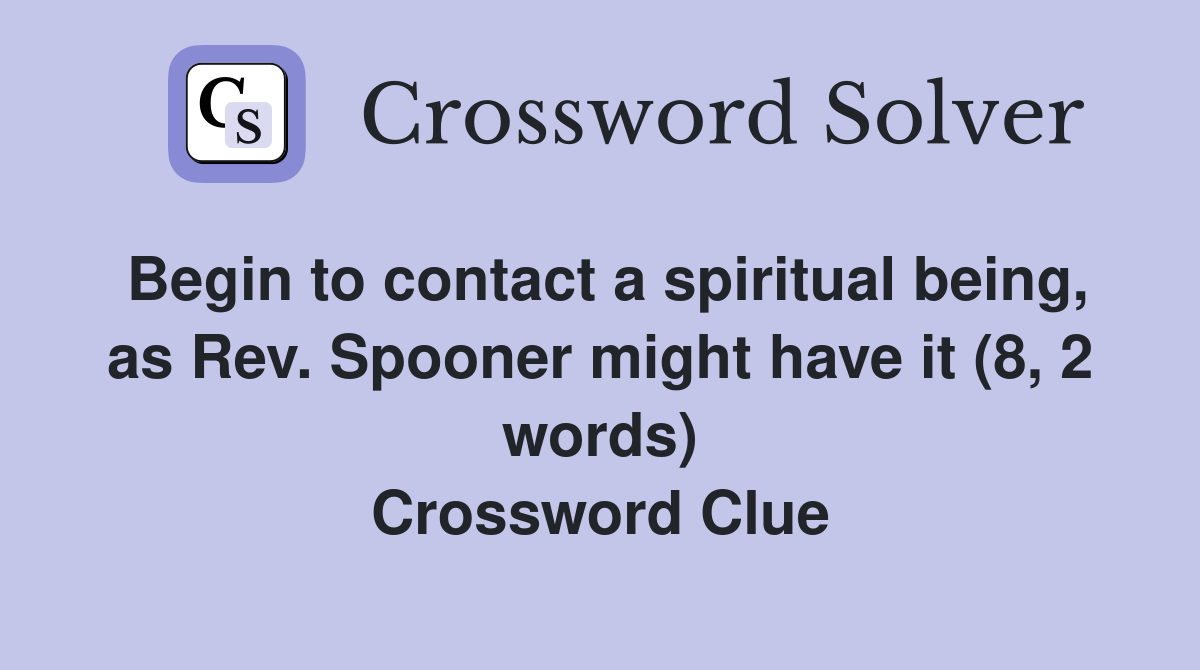 Begin to contact a spiritual being, as Rev. Spooner might have it (8, 2 words) Crossword Clue