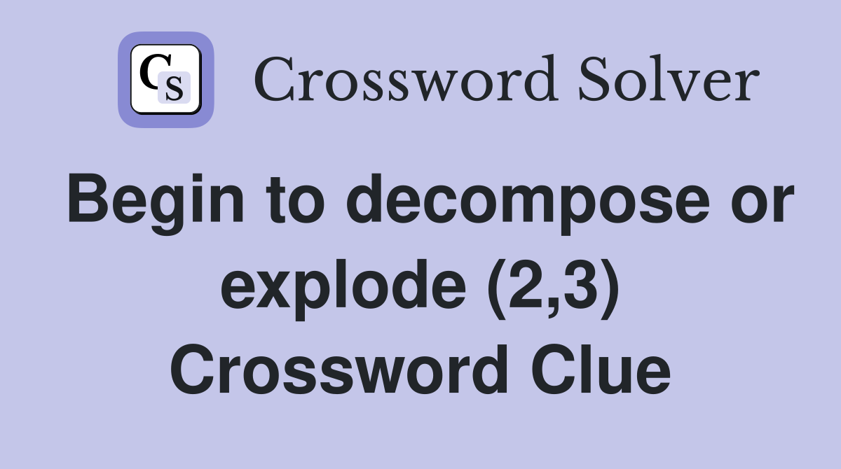 Begin to decompose or explode (2,3) Crossword Clue