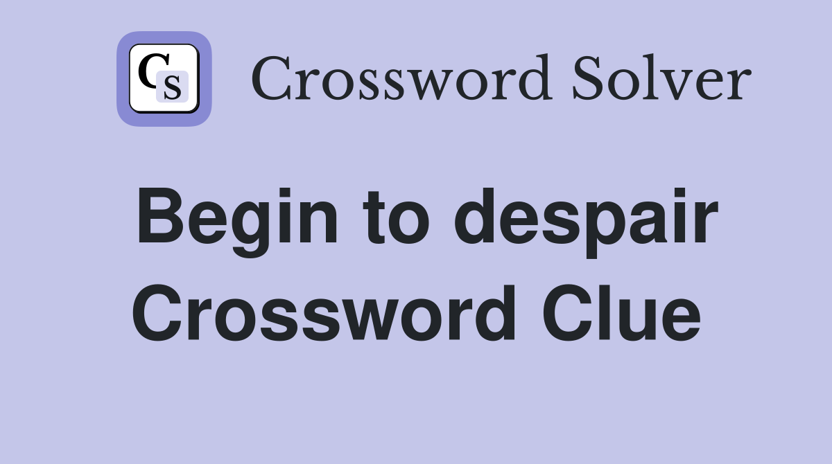 Begin to despair Crossword Clue